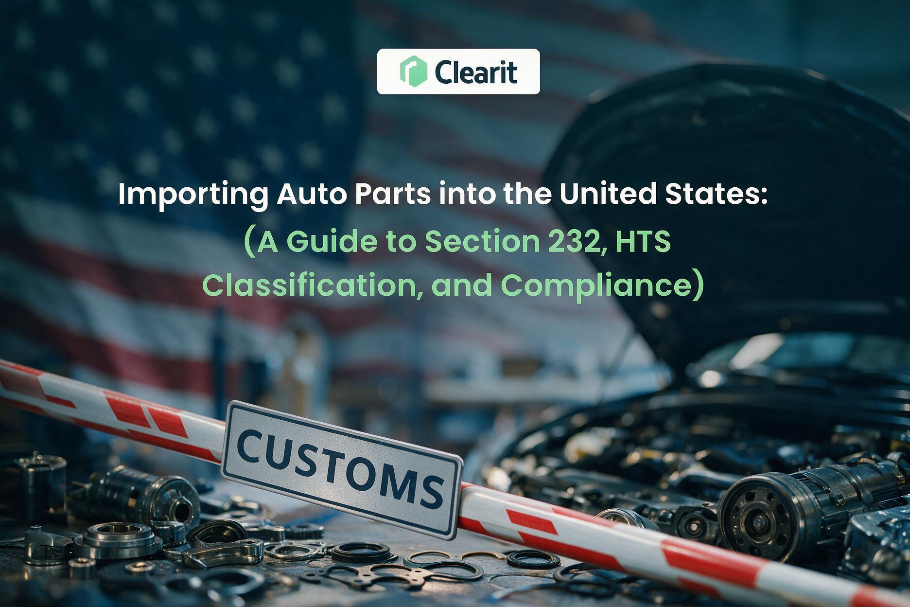 Importing Auto Parts into the United States: A 2026 Guide to Section 232, HTS Classification, and Compliance